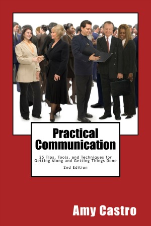 Practical Communication: 25 Tips, Tools, and Techniques for Getting Along and Getting Things Done
